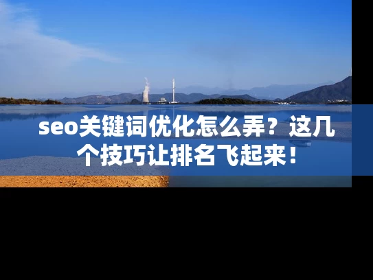 seo关键词优化怎么弄？这几个技巧让排名飞起来！