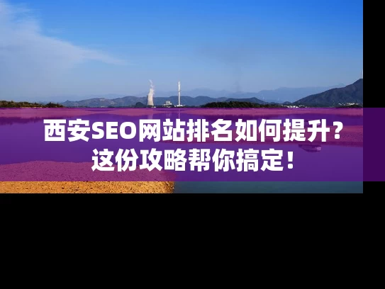 西安SEO网站排名如何提升？这份攻略帮你搞定！