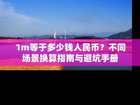 1m等于多少钱人民币？不同场景换算指南与避坑手册