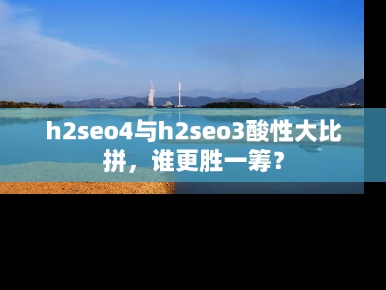 h2seo4与h2seo3酸性大比拼，谁更胜一筹？