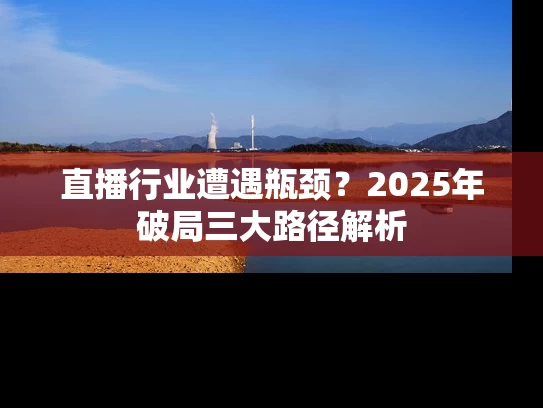 直播行业遭遇瓶颈？2025年破局三大路径解析