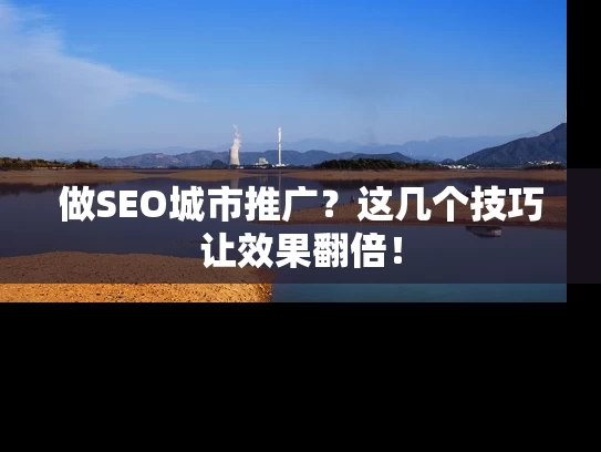 做SEO城市推广？这几个技巧让效果翻倍！