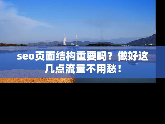 seo页面结构重要吗？做好这几点流量不用愁！