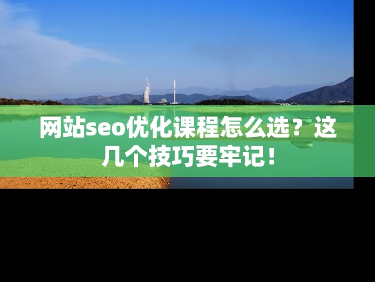 网站seo优化课程怎么选？这几个技巧要牢记！