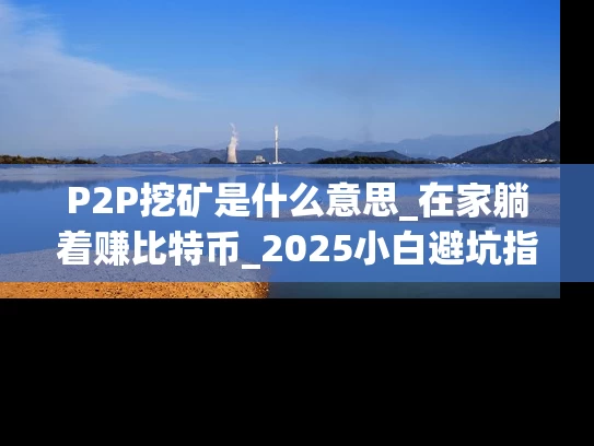 P2P挖矿是什么意思_在家躺着赚比特币_2025小白避坑指南