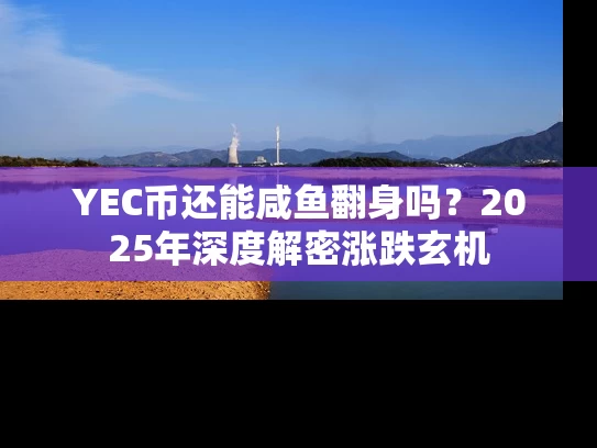 YEC币还能咸鱼翻身吗？2025年深度解密涨跌玄机
