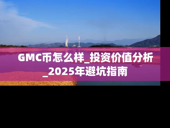 GMC币怎么样_投资价值分析_2025年避坑指南