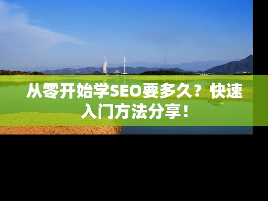 从零开始学SEO要多久？快速入门方法分享！