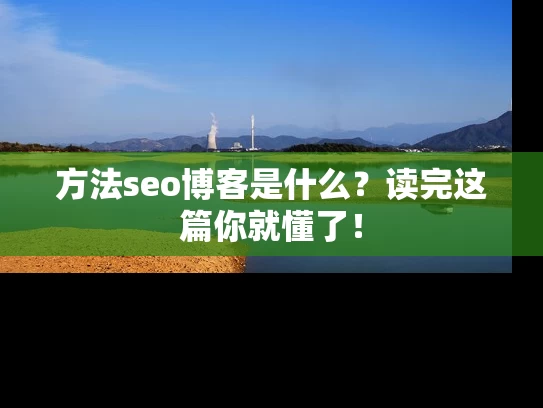 方法seo博客是什么？读完这篇你就懂了！