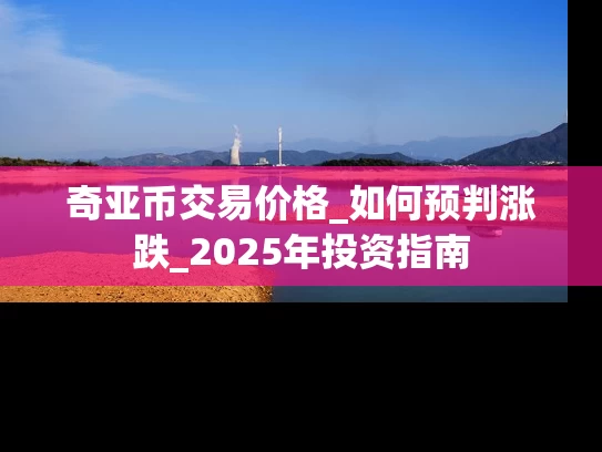 奇亚币交易价格_如何预判涨跌_2025年投资指南