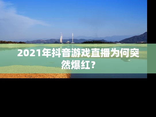 2021年抖音游戏直播为何突然爆红？