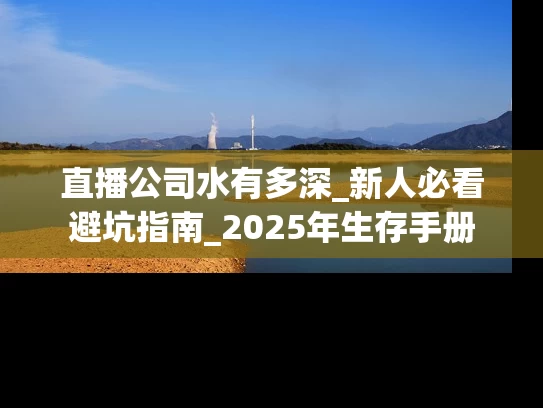 直播公司水有多深_新人必看避坑指南_2025年生存手册