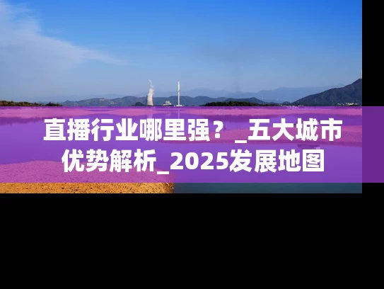 直播行业哪里强？_五大城市优势解析_2025发展地图