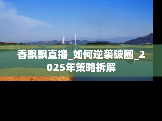 香飘飘直播_如何逆袭破圈_2025年策略拆解