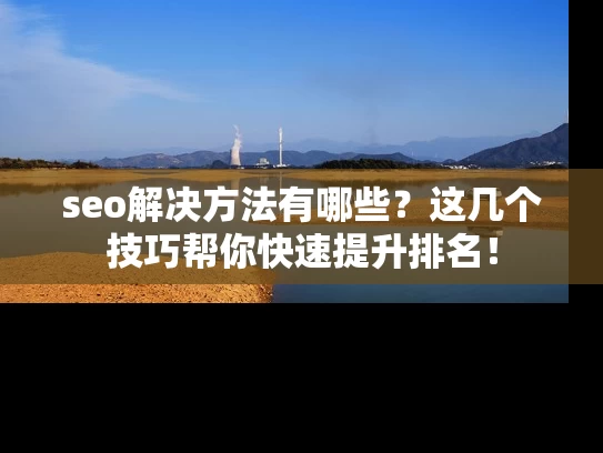 seo解决方法有哪些？这几个技巧帮你快速提升排名！