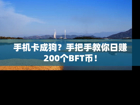 手机卡成狗？手把手教你日赚200个BFT币！