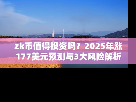 zk币值得投资吗？2025年涨177美元预测与3大风险解析