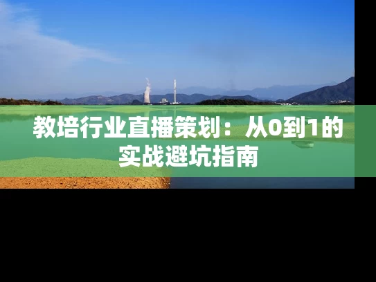 教培行业直播策划：从0到1的实战避坑指南