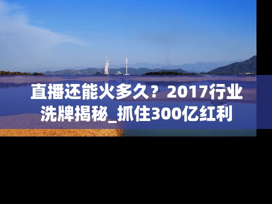 直播还能火多久？2017行业洗牌揭秘_抓住300亿红利