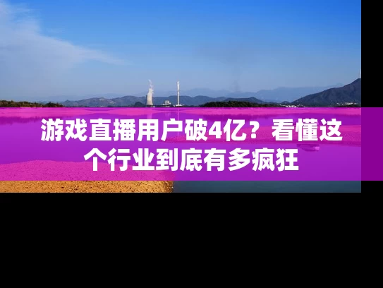 游戏直播用户破4亿？看懂这个行业到底有多疯狂
