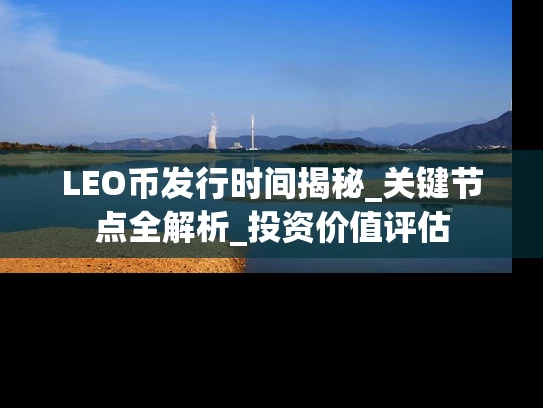 LEO币发行时间揭秘_关键节点全解析_投资价值评估