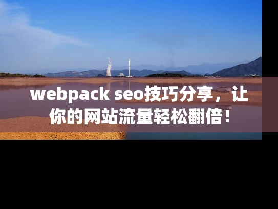 webpack seo技巧分享，让你的网站流量轻松翻倍！