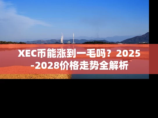 XEC币能涨到一毛吗？2025-2028价格走势全解析
