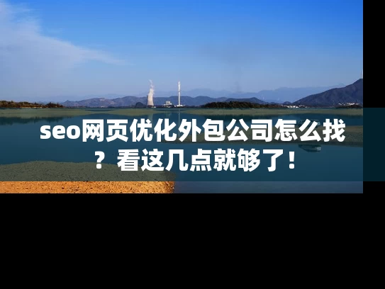 seo网页优化外包公司怎么找？看这几点就够了！