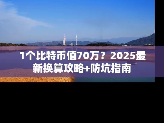 1个比特币值70万？2025最新换算攻略+防坑指南