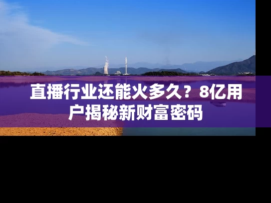 直播行业还能火多久？8亿用户揭秘新财富密码