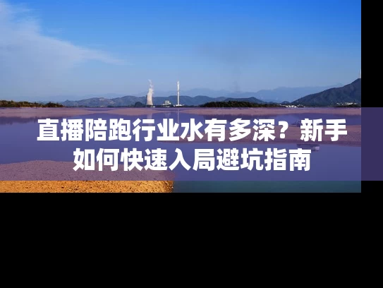 直播陪跑行业水有多深？新手如何快速入局避坑指南