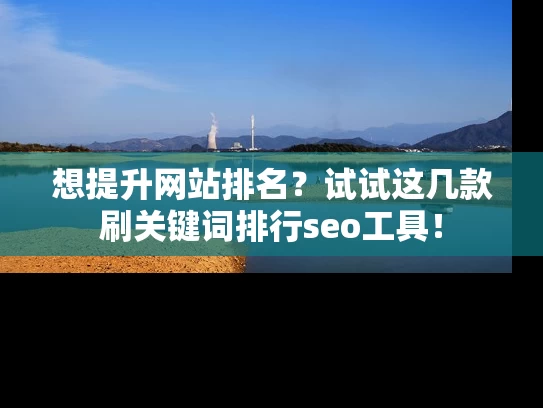 想提升网站排名？试试这几款刷关键词排行seo工具！