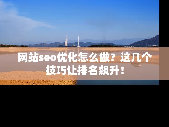 网站seo优化怎么做？这几个技巧让排名飙升！