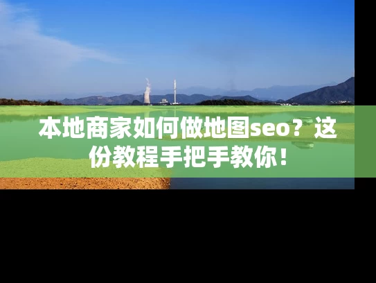 本地商家如何做地图seo？这份教程手把手教你！