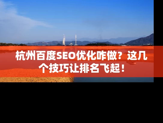杭州百度SEO优化咋做？这几个技巧让排名飞起！