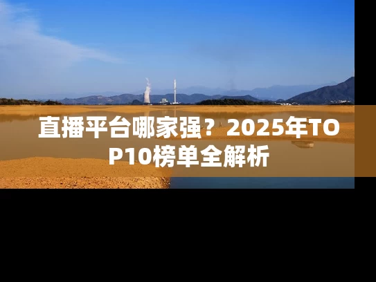 直播平台哪家强？2025年TOP10榜单全解析
