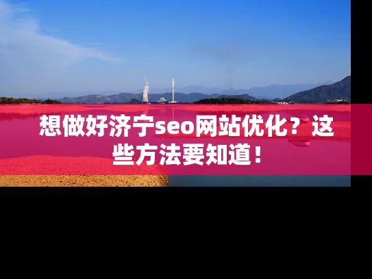 想做好济宁seo网站优化？这些方法要知道！