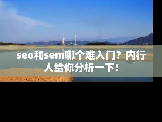 seo和sem哪个难入门？内行人给你分析一下！
