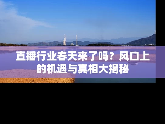 直播行业春天来了吗？风口上的机遇与真相大揭秘