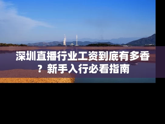 深圳直播行业工资到底有多香？新手入行必看指南