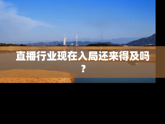 直播行业现在入局还来得及吗？