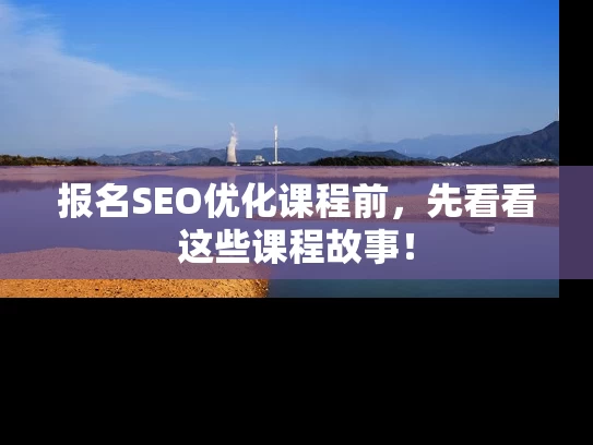 报名SEO优化课程前，先看看这些课程故事！
