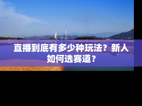 直播到底有多少种玩法？新人如何选赛道？