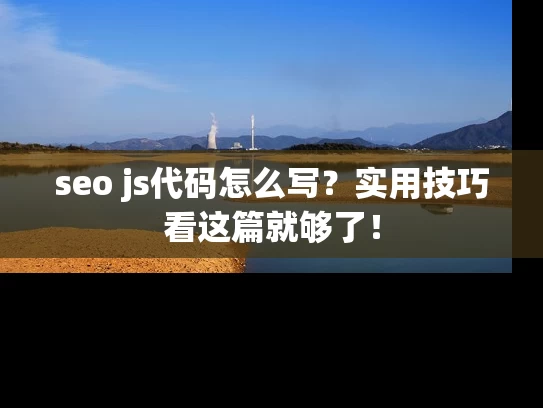 seo js代码怎么写？实用技巧看这篇就够了！