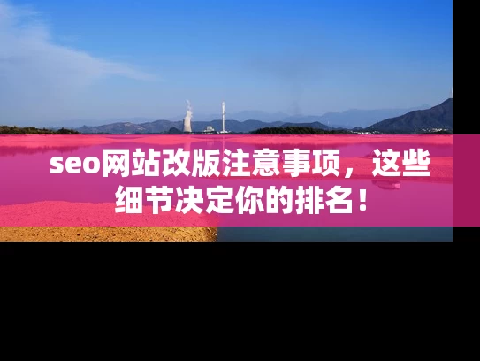 seo网站改版注意事项，这些细节决定你的排名！