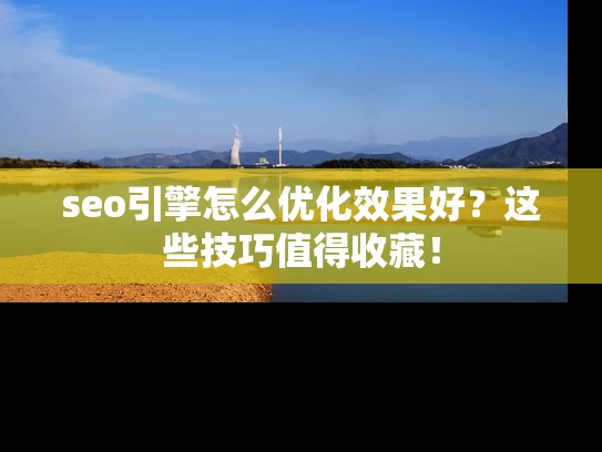 seo引擎怎么优化效果好？这些技巧值得收藏！