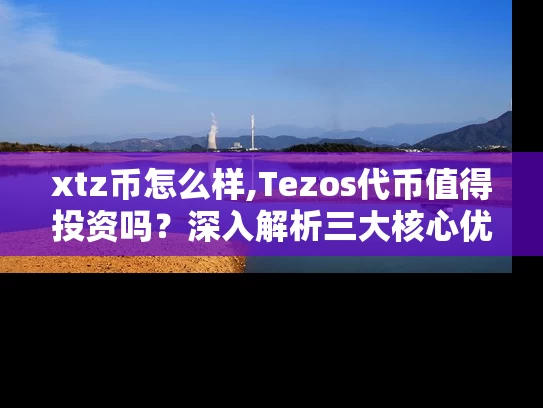 xtz币怎么样,Tezos代币值得投资吗？深入解析三大核心优势