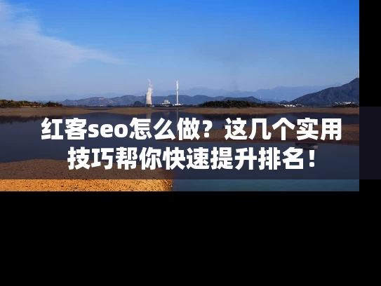 红客seo怎么做？这几个实用技巧帮你快速提升排名！