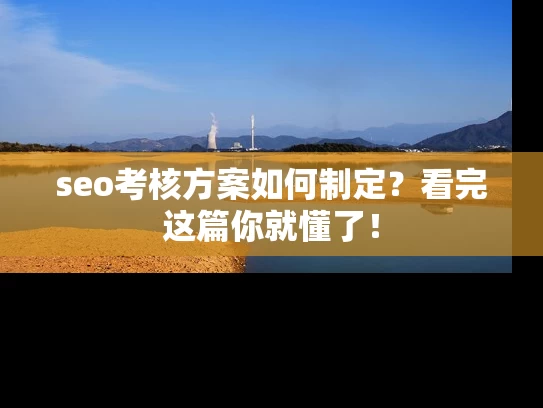 seo考核方案如何制定？看完这篇你就懂了！