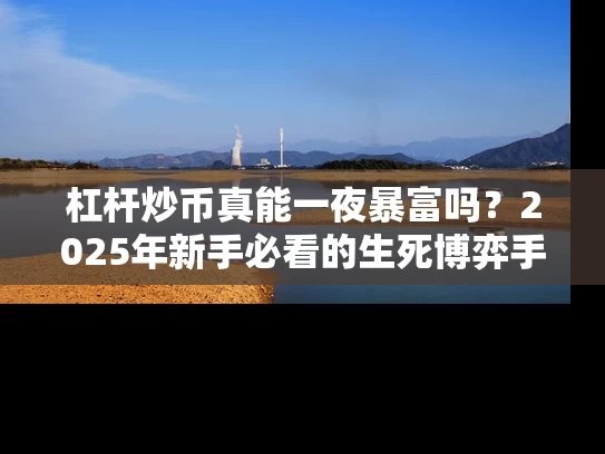 杠杆炒币真能一夜暴富吗？2025年新手必看的生死博弈手册